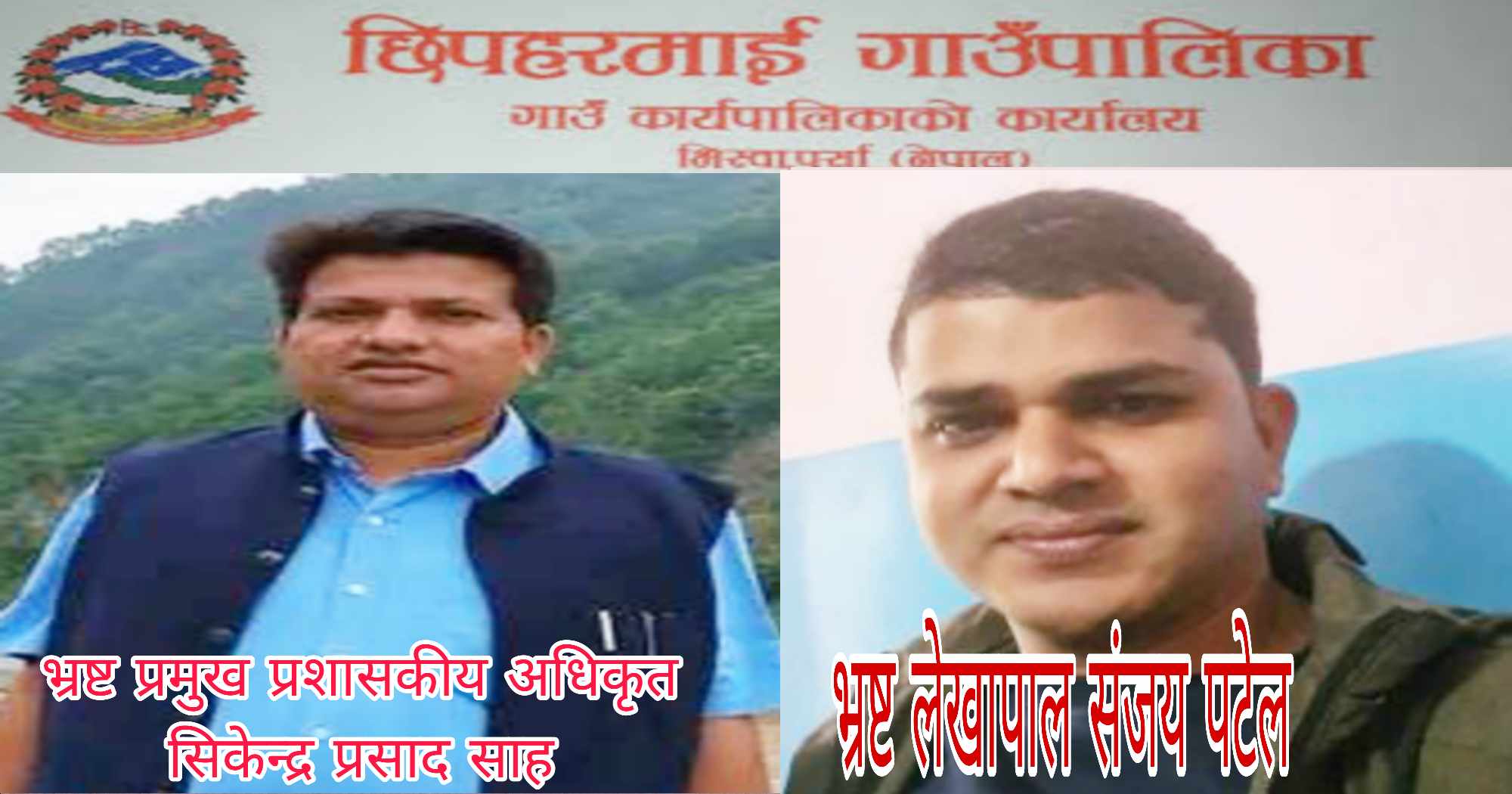 छिपहरमाईका भ्रष्ट अधिकृत साह र लेखापाल पटेल भ्रष्टाचार कार्यलाई बढावा दिदै